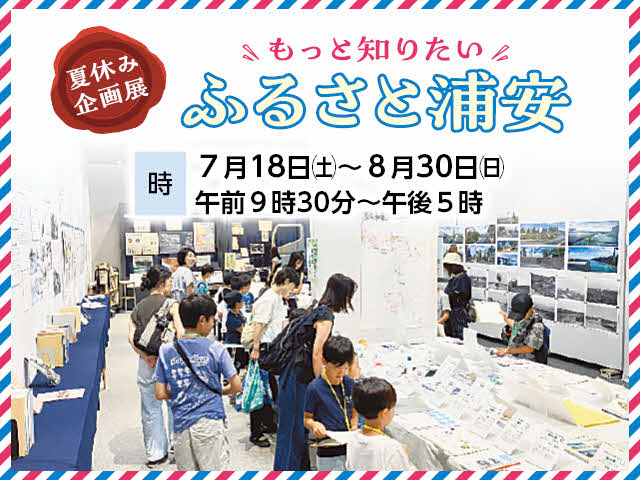 夏休み企画展「もっと知りたい　ふるさと浦安」　時：7月18日（土曜日）から8月30日（日曜日）まで　午前9時30分から午後5時