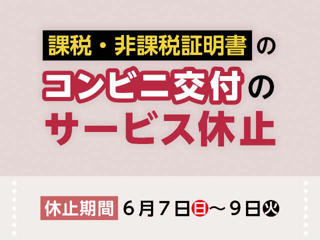 課税・非課税証明書のコンビニ交付のサービス休止　休止期間は6月7日日曜日から9日火曜日まで