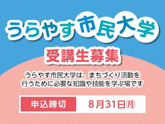 うらやす市民大学受講生募集　うらやす市民大学は、まちづくり活動を行うために必要な知識や技能を学ぶ場です。 申込締め切り：8月31日（月曜日）