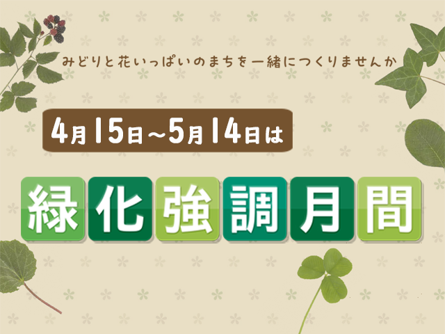 4月15日から5月14日は緑化強調月間です