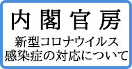 内閣官房新型コロナウイルス感染症の対応について（外部リンク・新しいウィンドウで開きます）
